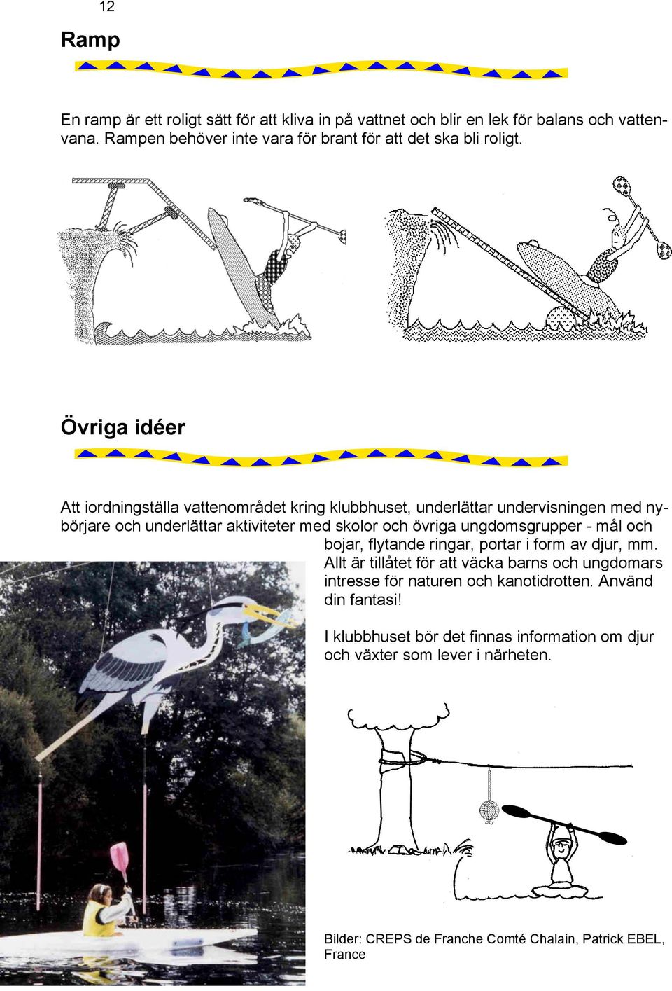 Övriga idéer Att iordningställa vattenområdet kring klubbhuset, underlättar undervisningen med nybörjare och underlättar aktiviteter med skolor och övriga