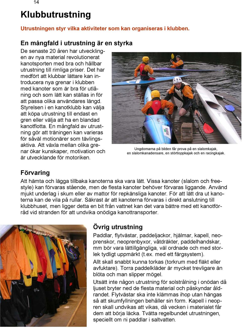 Det har medfört att klubbar lättare kan introducera nya grenar i klubben med kanoter som är bra för utlåning och som lätt kan ställas in för att passa olika användares längd.