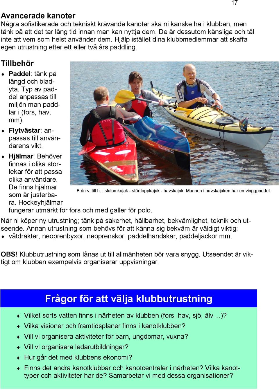 Tillbehör Paddel: tänk på längd och bladyta. Typ av paddel anpassas till miljön man paddlar i (fors, hav, mm). Flytvästar: anpassas till användarens vikt.