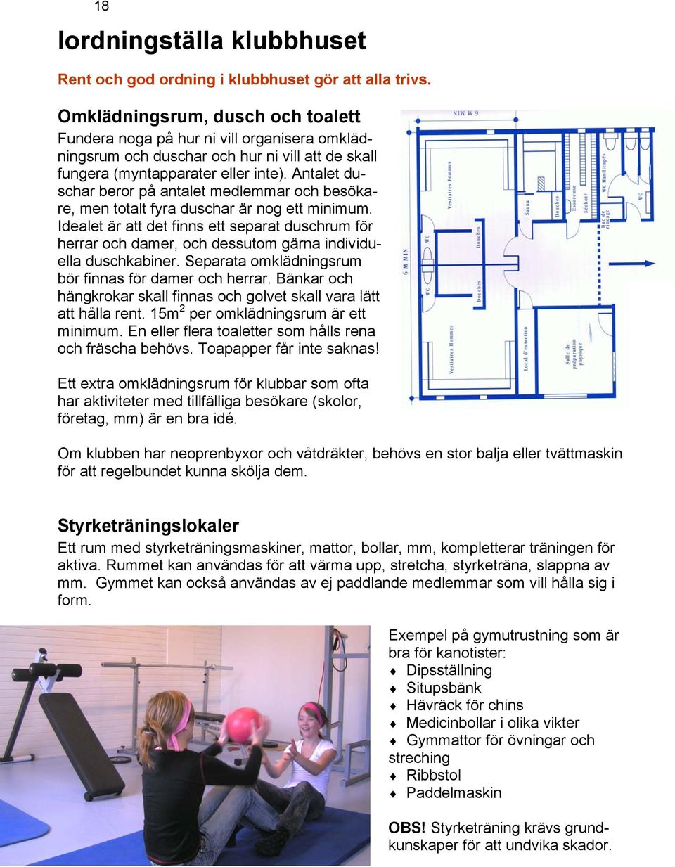 Antalet duschar beror på antalet medlemmar och besökare, men totalt fyra duschar är nog ett minimum.