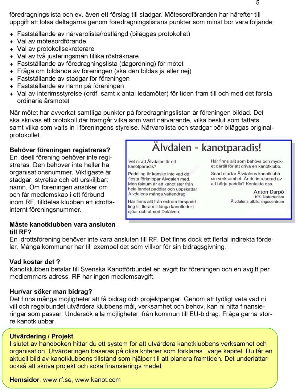 mötesordförande Val av protokollsekreterare Val av två justeringsmän tillika rösträknare Fastställande av föredragningslista (dagordning) för mötet Fråga om bildande av föreningen (ska den bildas ja