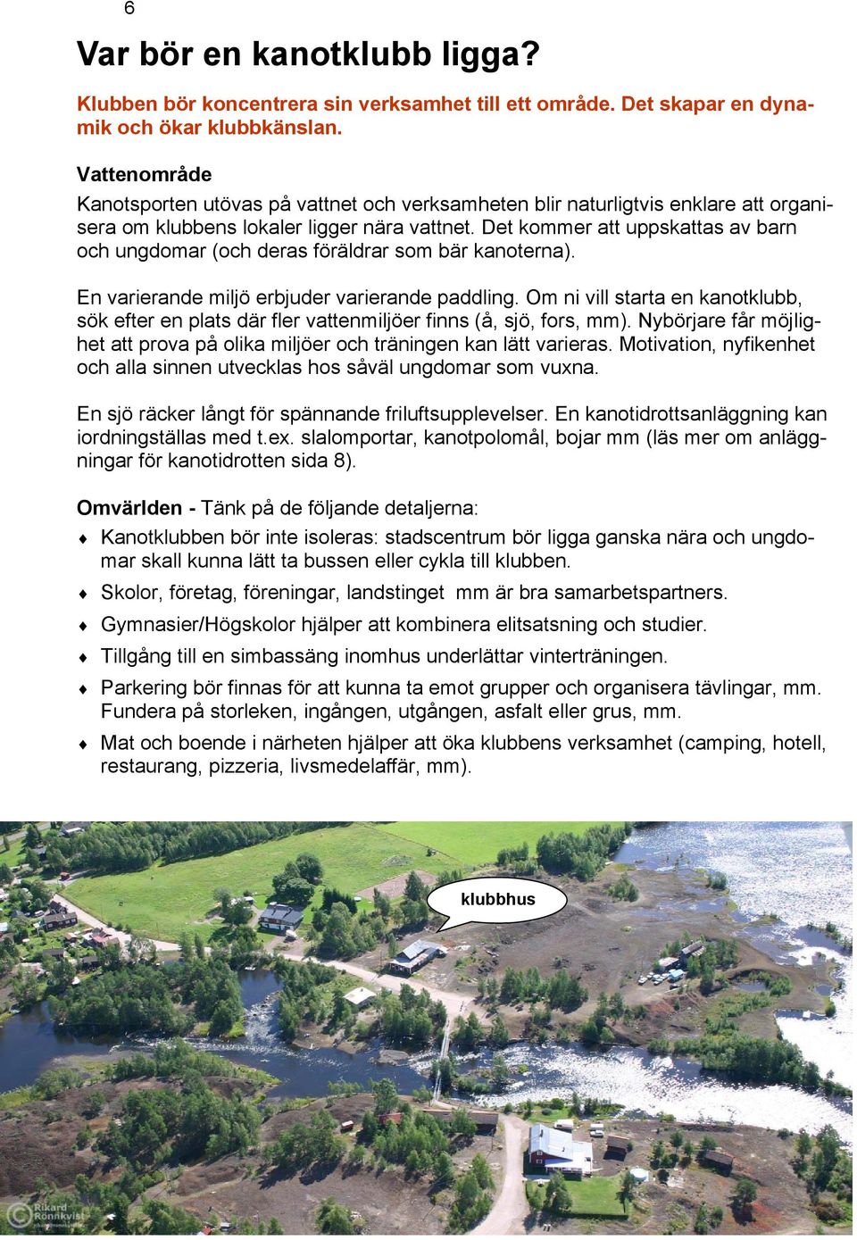 Det kommer att uppskattas av barn och ungdomar (och deras föräldrar som bär kanoterna). En varierande miljö erbjuder varierande paddling.