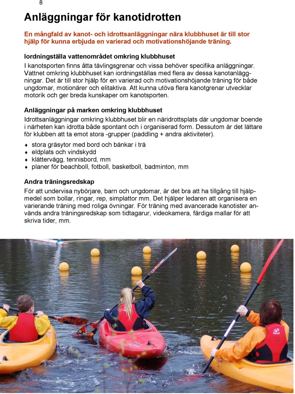 Vattnet omkring klubbhuset kan iordningställas med flera av dessa kanotanläggningar. Det är till stor hjälp för en varierad och motivationshöjande träning för både ungdomar, motionärer och elitaktiva.
