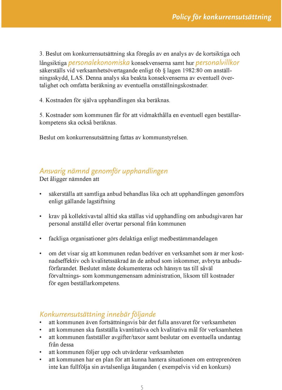 Kostnaden för själva upphandlingen ska beräknas. 5. Kostnader som kommunen får för att vidmakthålla en eventuell egen beställarkompetens ska också beräknas.