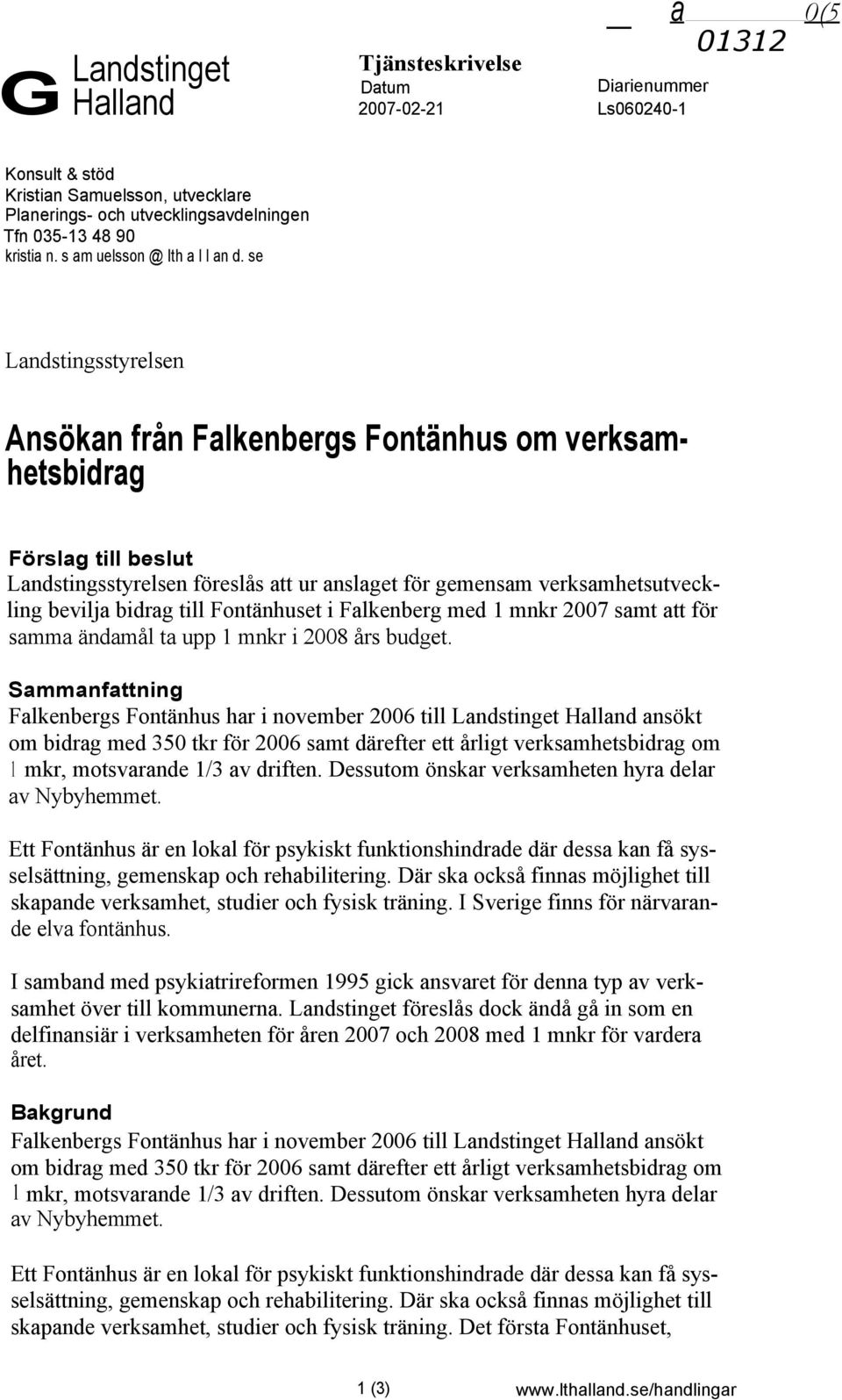 se Landstingsstyrelsen Ansökan från Falkenbergs Fontänhus om verksamhetsbidrag Förslag till beslut Landstingsstyrelsen föreslås att ur anslaget för gemensam verksamhetsutveckling bevilja bidrag till