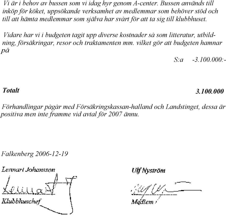 sig till klubbhuset. Vidare har vi i budgeten tagit upp diverse kostnader så som litteratur, utbildning, försäkringar, resor och traktamenten mm.