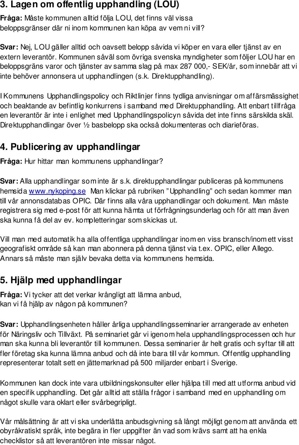 Kommunen såväl som övriga svenska myndigheter som följer LOU har en beloppsgräns varor och tjänster av samma slag på max 287 000,- SEK/år, som innebär att vi inte behöver annonsera ut upphandlingen