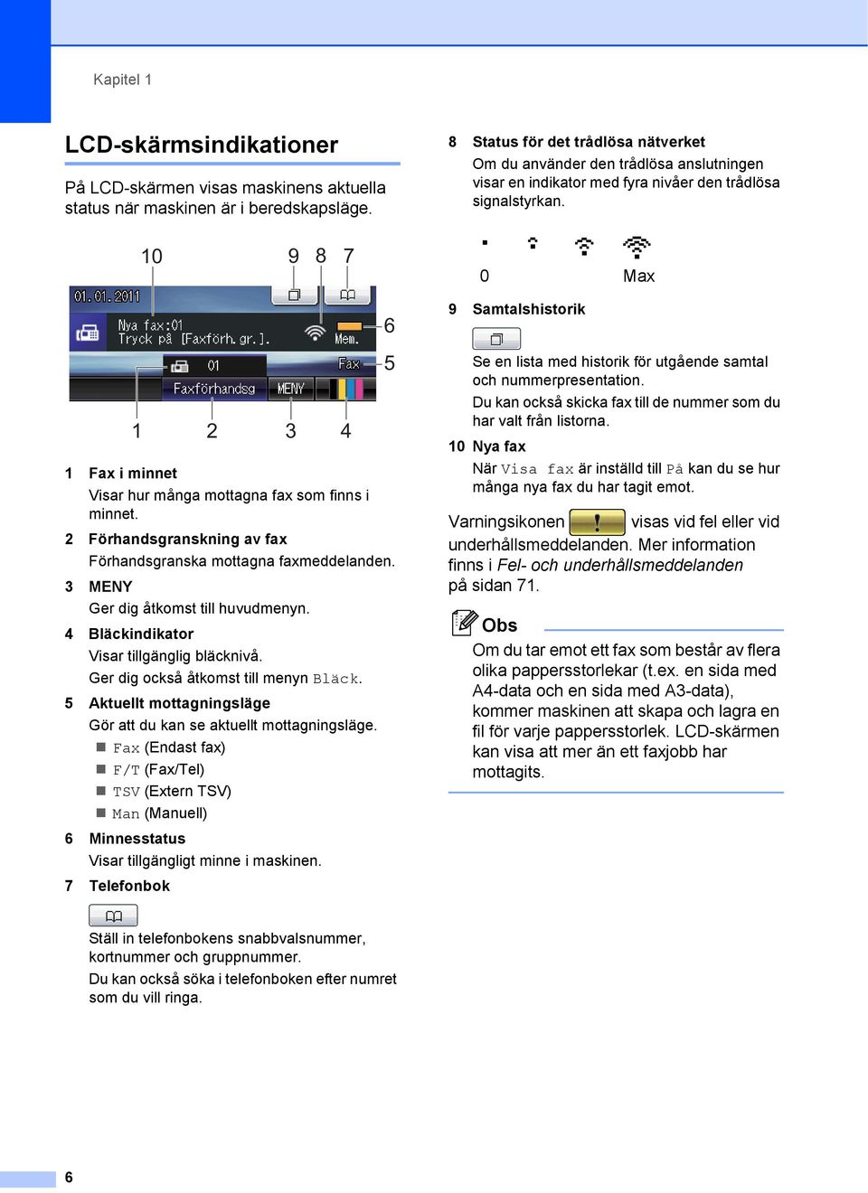 0 9 8 7 0 Max 2 3 4 Fax i minnet Visar hur många mottagna fax som finns i minnet. 2 Förhandsgranskning av fax Förhandsgranska mottagna faxmeddelanden. 3 MENY Ger dig åtkomst till huvudmenyn.