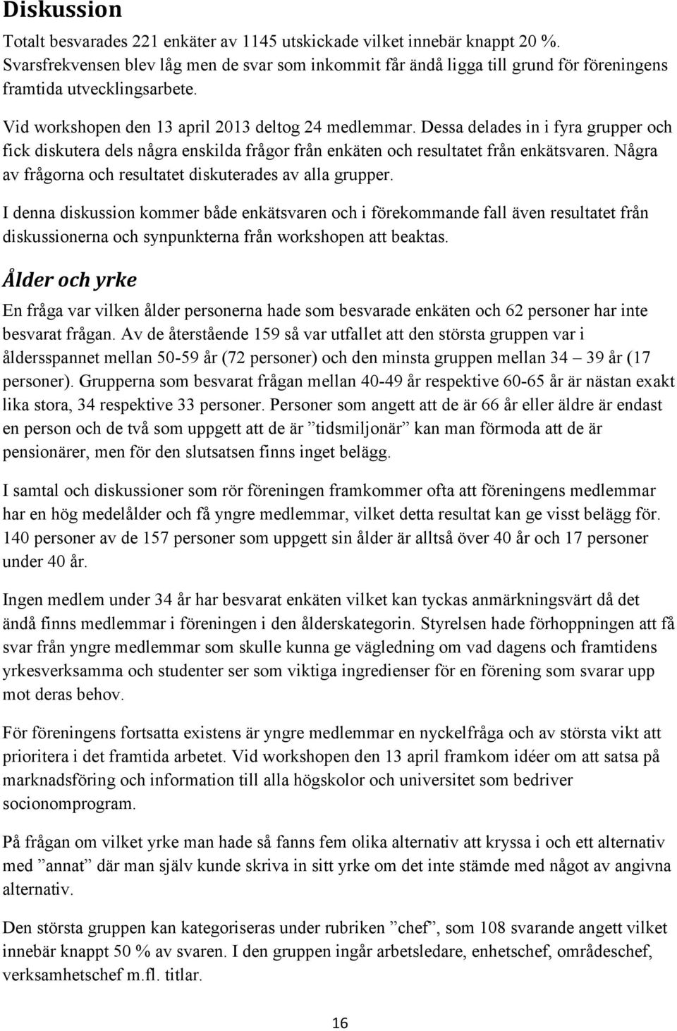 Dessa delades in i fyra grupper och fick diskutera dels några enskilda frågor från enkäten och resultatet från enkätsvaren. Några av frågorna och resultatet diskuterades av alla grupper.