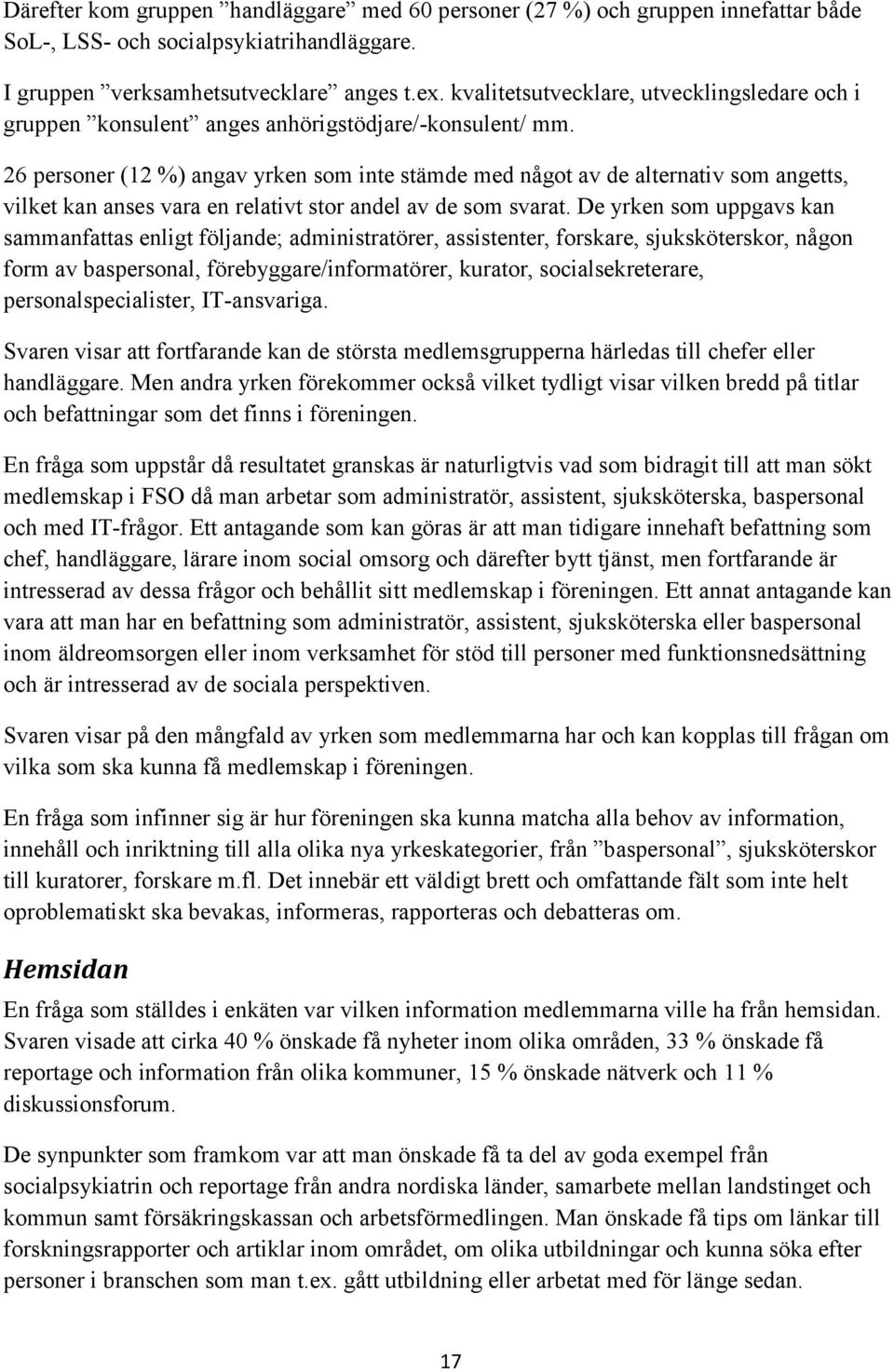 26 personer (12 %) angav yrken som inte stämde med något av de alternativ som angetts, vilket kan anses vara en relativt stor andel av de som svarat.