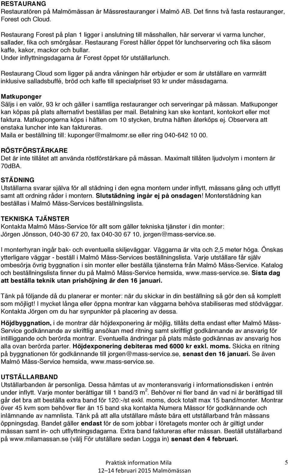 Restaurang Forest håller öppet för lunchservering och fika såsom kaffe, kakor, mackor och bullar. Under inflyttningsdagarna är Forest öppet för utställarlunch.