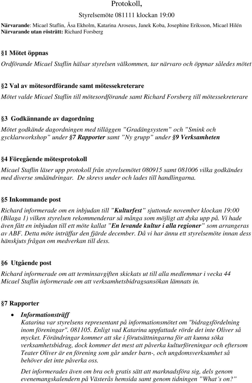 Richard Forsberg till mötessekreterare 3 Godkännande av dagordning Mötet godkände dagordningen med tilläggen Gradängsystem och Smink och gycklarworkshop under 7 Rapporter samt Ny grupp under 9