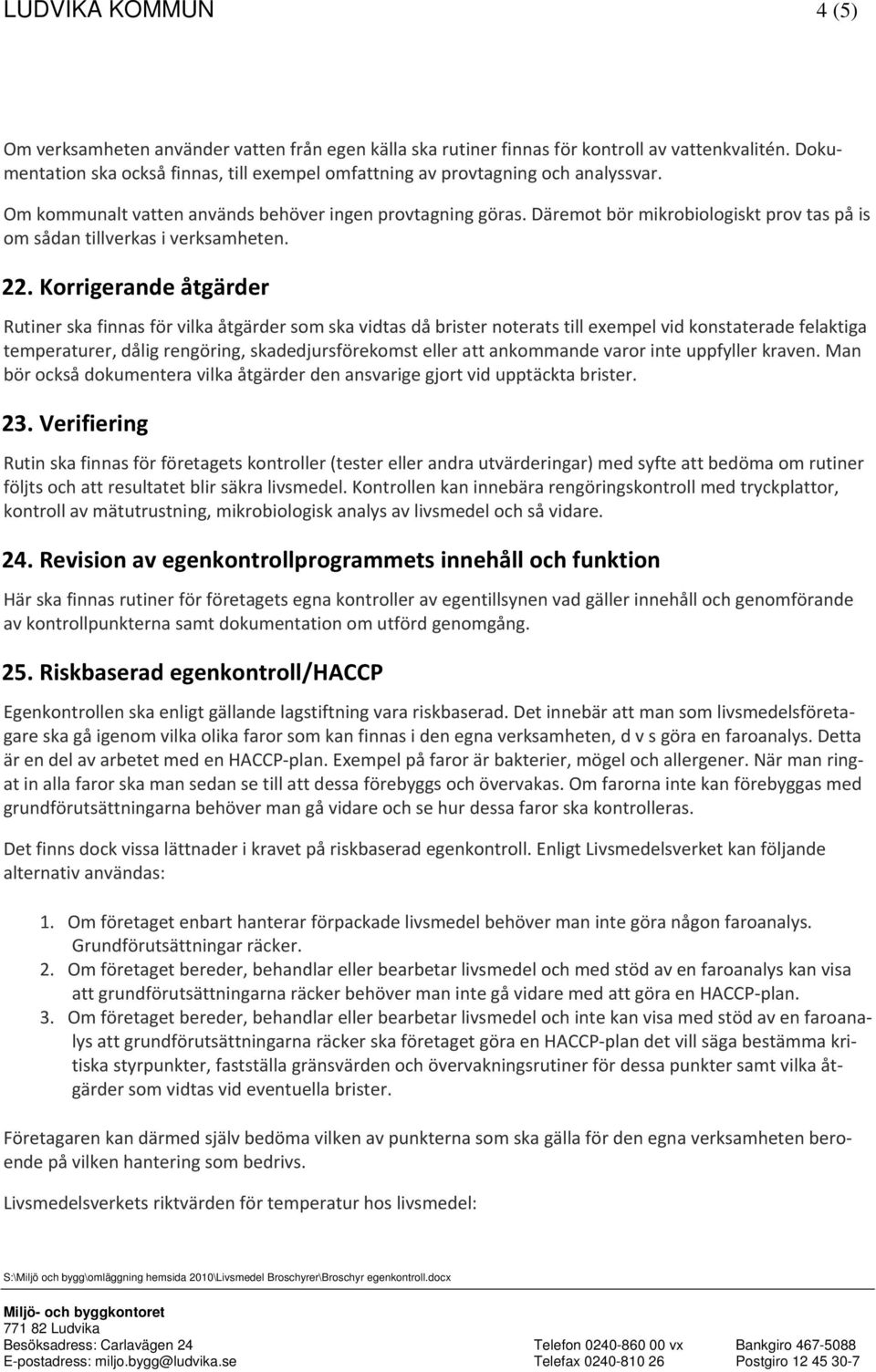 Däremot bör mikrobiologiskt prov tas på is om sådan tillverkas i verksamheten. 22.