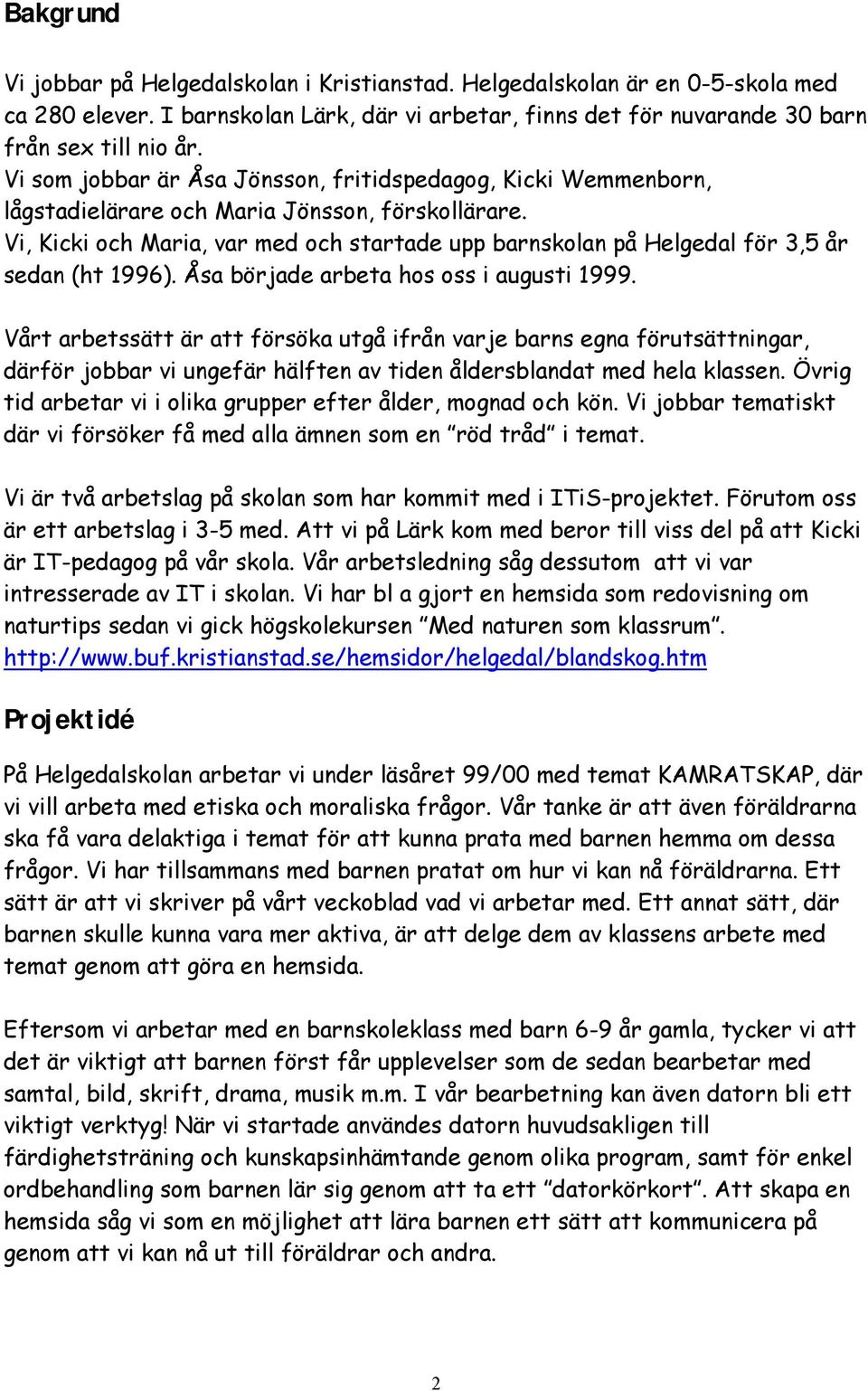 Vi, Kicki och Maria, var med och startade upp barnskolan på Helgedal för 3,5 år sedan (ht 1996). Åsa började arbeta hos oss i augusti 1999.
