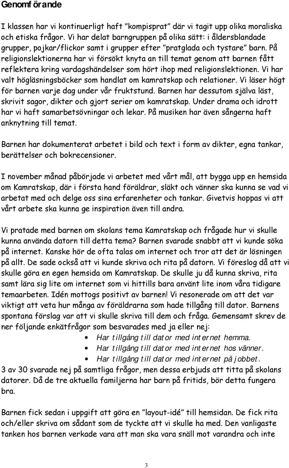 På religionslektionerna har vi försökt knyta an till temat genom att barnen fått reflektera kring vardagshändelser som hört ihop med religionslektionen.