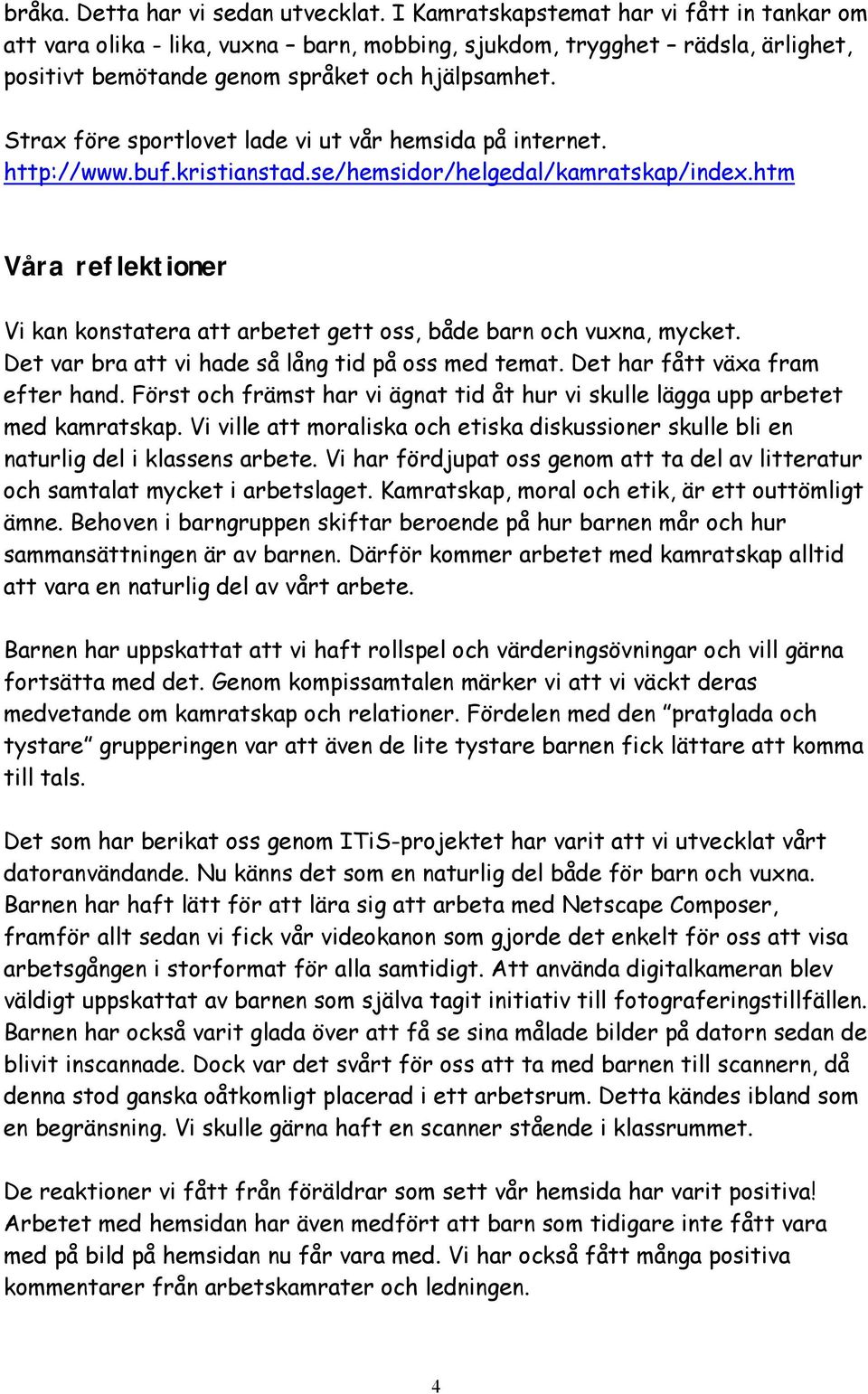 Strax före sportlovet lade vi ut vår hemsida på internet. http://www.buf.kristianstad.se/hemsidor/helgedal/kamratskap/index.
