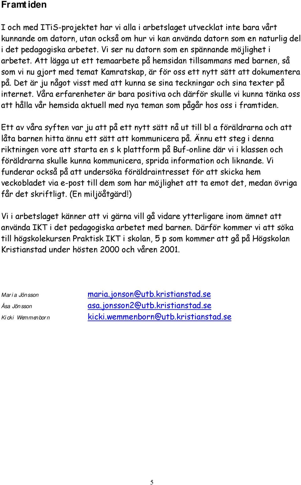 Att lägga ut ett temaarbete på hemsidan tillsammans med barnen, så som vi nu gjort med temat Kamratskap, är för oss ett nytt sätt att dokumentera på.