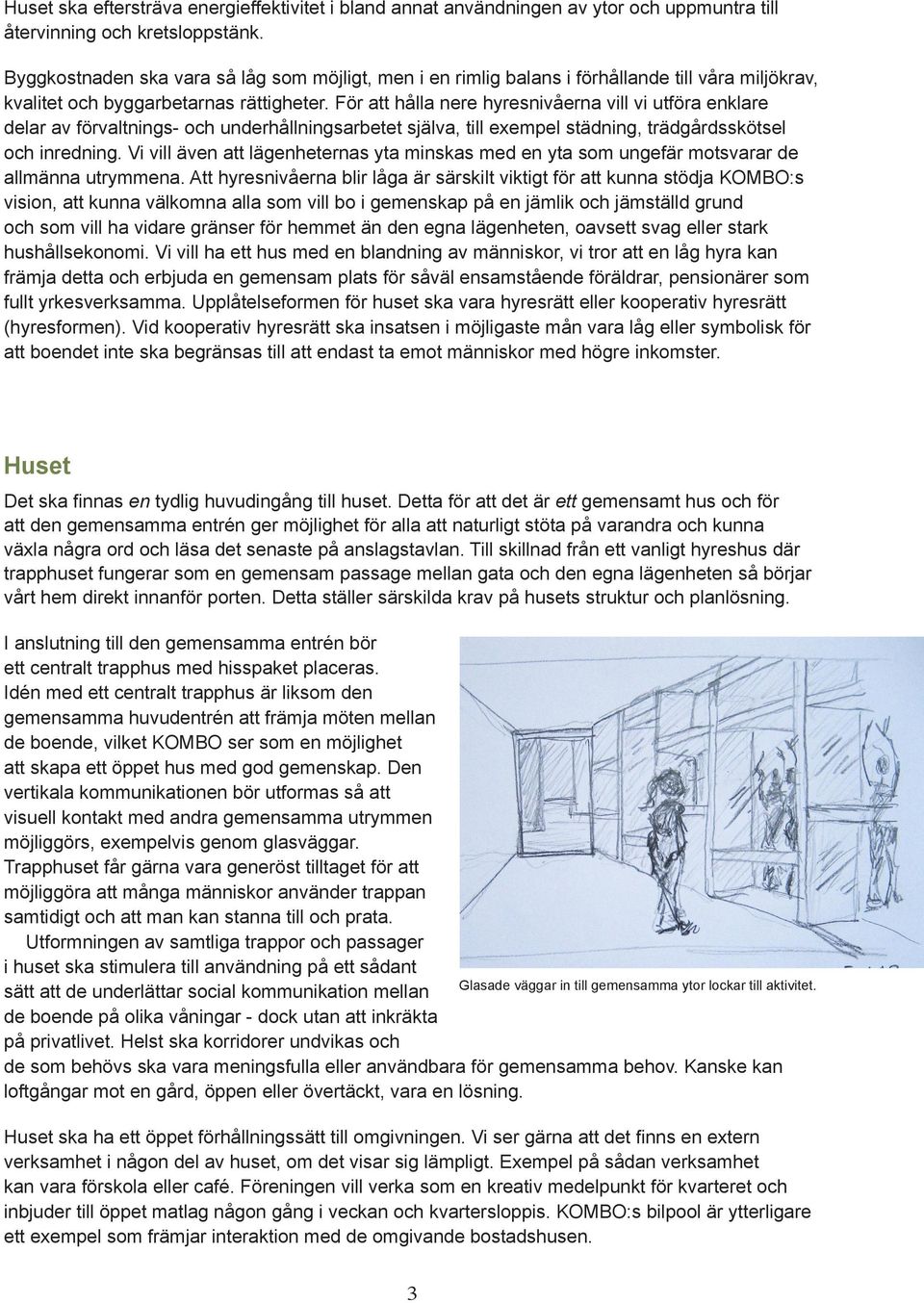 För att hålla nere hyresnivåerna vill vi utföra enklare delar av förvaltnings- och underhållningsarbetet själva, till exempel städning, trädgårdsskötsel och inredning.