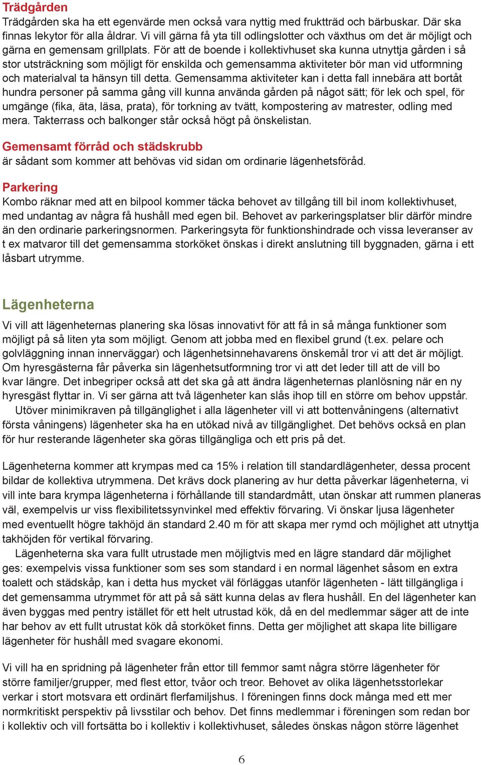För att de boende i kollektivhuset ska kunna utnyttja gården i så stor utsträckning som möjligt för enskilda och gemensamma aktiviteter bör man vid utformning och materialval ta hänsyn till detta.