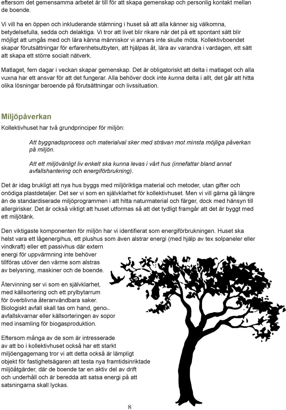 Vi tror att livet blir rikare när det på ett spontant sätt blir möjligt att umgås med och lära känna människor vi annars inte skulle möta.