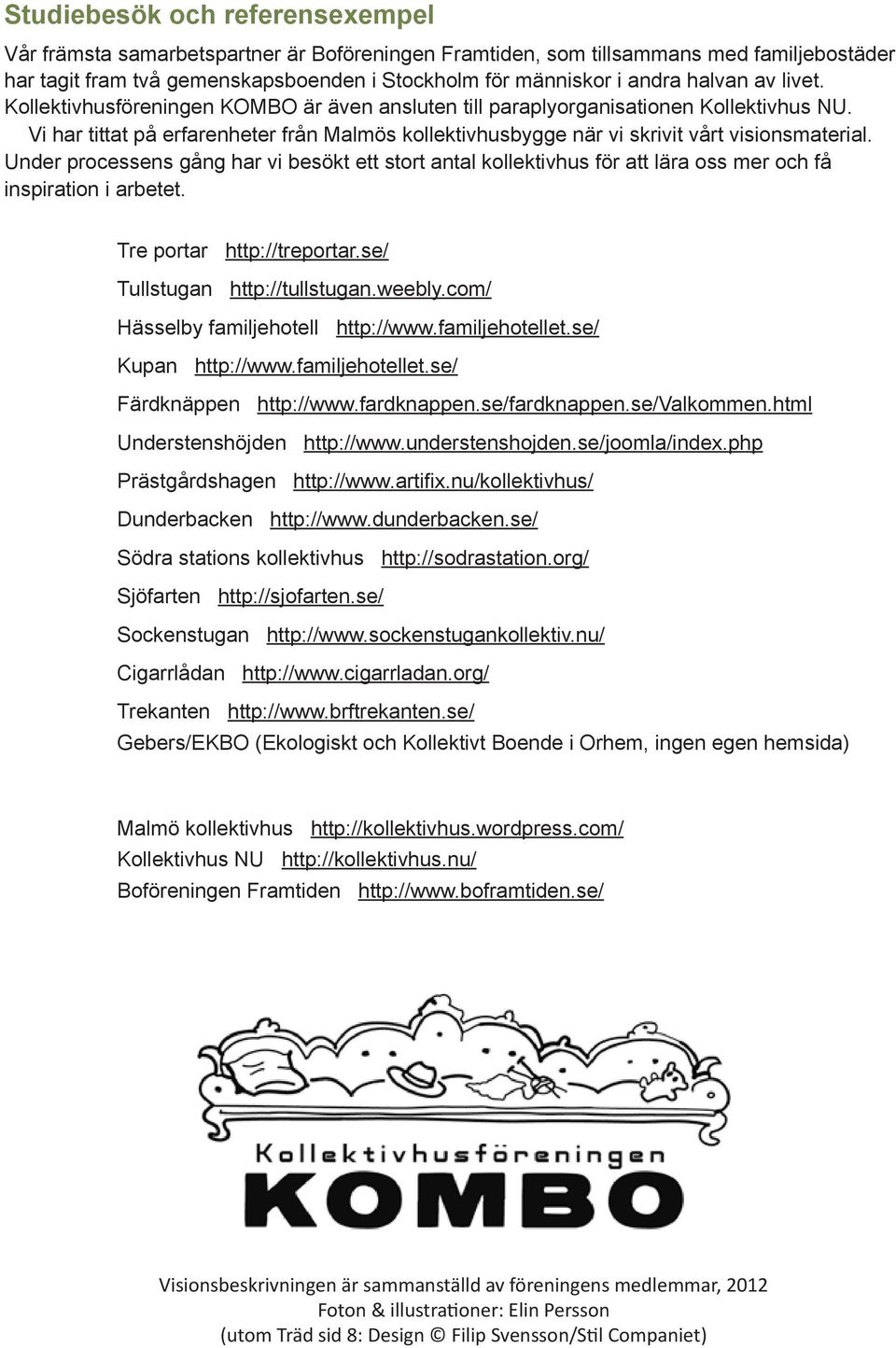 Vi har tittat på erfarenheter från Malmös kollektivhusbygge när vi skrivit vårt visionsmaterial.