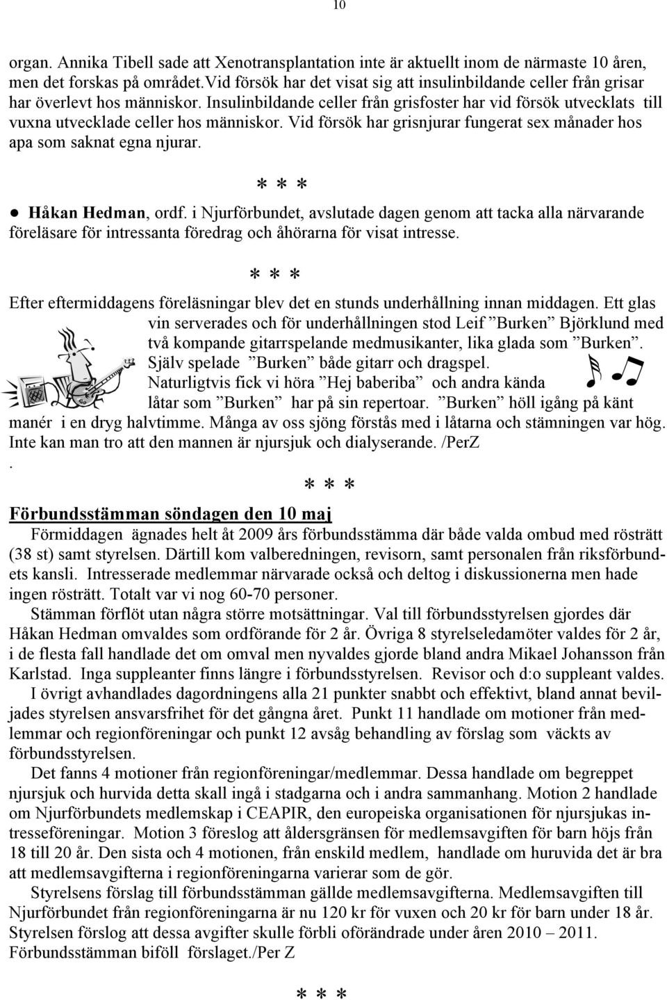 Insulinbildande celler från grisfoster har vid försök utvecklats till vuxna utvecklade celler hos människor. Vid försök har grisnjurar fungerat sex månader hos apa som saknat egna njurar.