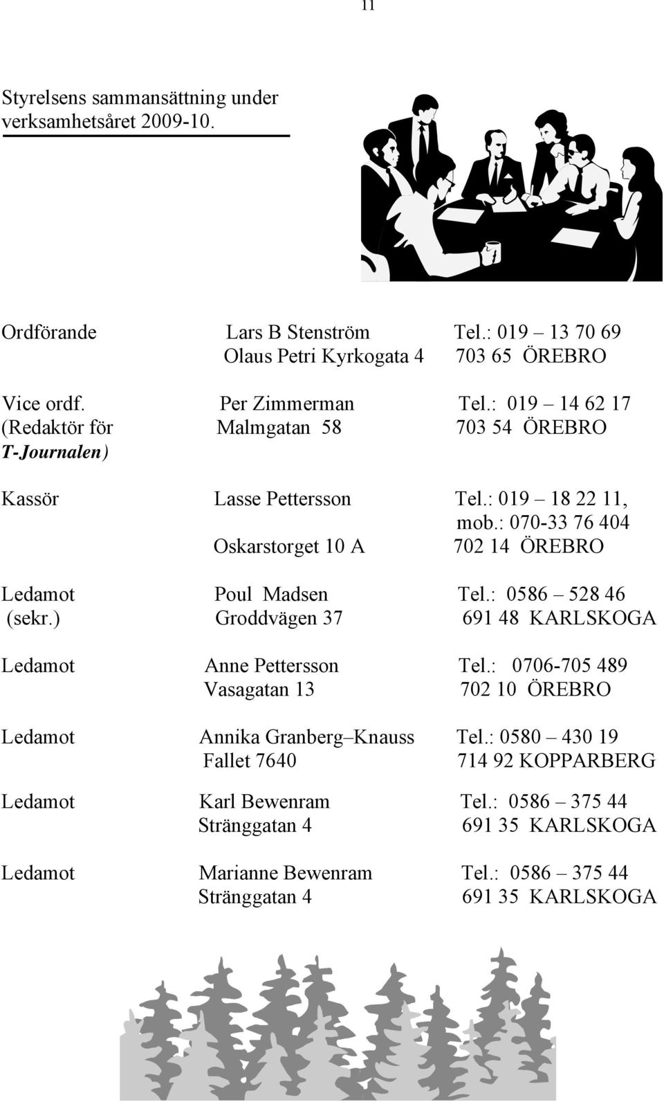 : 070-33 76 404 Oskarstorget 10 A 702 14 ÖREBRO Ledamot Poul Madsen Tel.: 0586 528 46 (sekr.) Groddvägen 37 691 48 KARLSKOGA Ledamot Anne Pettersson Tel.