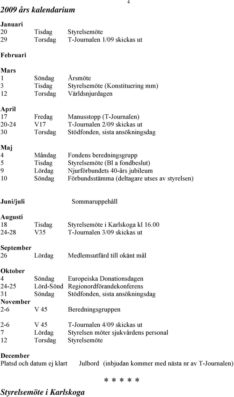 Lördag Njurförbundets 40-års jubileum 10 Söndag Förbundsstämma (deltagare utses av styrelsen) Juni/juli Sommaruppehåll Augusti 18 Tisdag Styrelsemöte i Karlskoga kl 16.