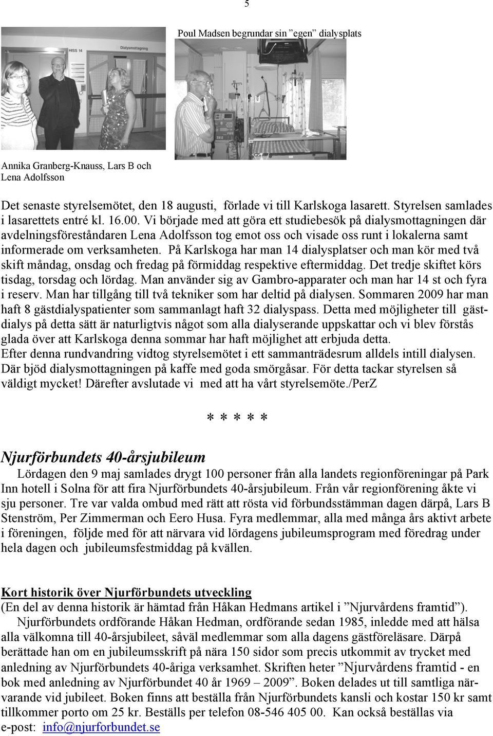 Vi började med att göra ett studiebesök på dialysmottagningen där avdelningsföreståndaren Lena Adolfsson tog emot oss och visade oss runt i lokalerna samt informerade om verksamheten.