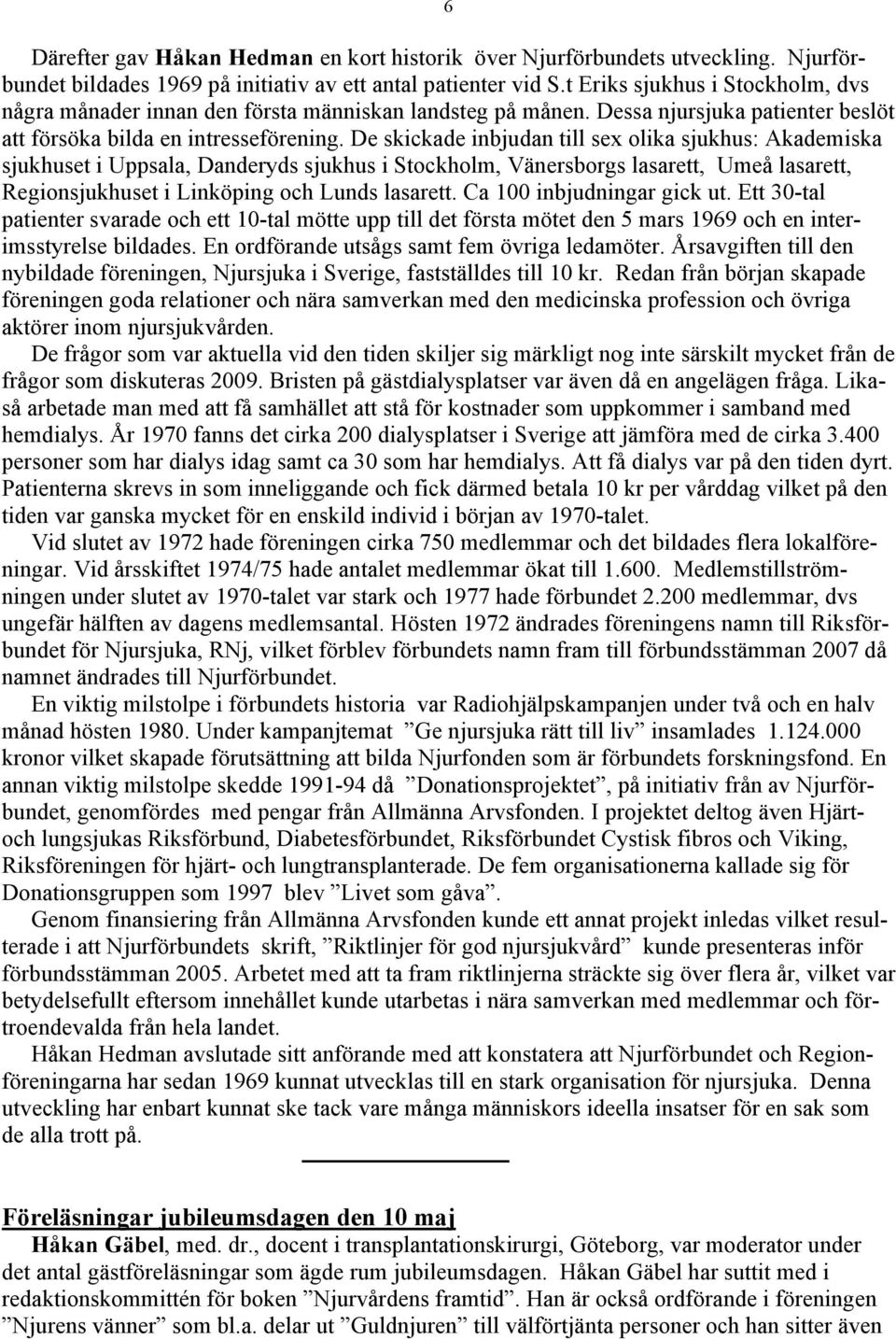 De skickade inbjudan till sex olika sjukhus: Akademiska sjukhuset i Uppsala, Danderyds sjukhus i Stockholm, Vänersborgs lasarett, Umeå lasarett, Regionsjukhuset i Linköping och Lunds lasarett.