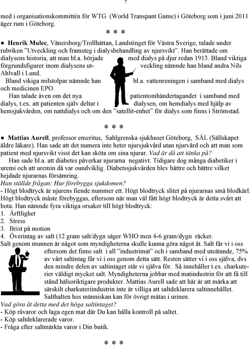 Bland viktiga förgrundsfigurer inom dialysens ut- veckling nämnde han bland andra Nils Ahlvall i Lund. Bland vikiga milstolpar nämnde han bl.a. vattenreningen i samband med dialys och medicinen EPO.