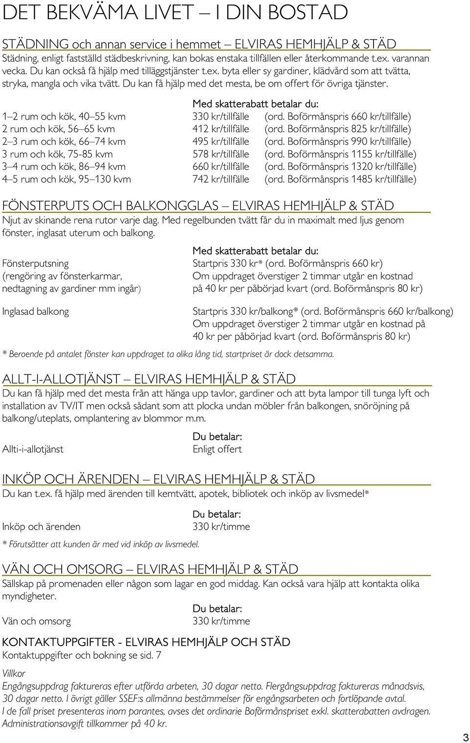 Du kan få hjälp med det mesta, be om offert för övriga tjänster. Med skatterabatt betalar du: 1 2 rum och kök, 40 55 kvm 330 kr/tillfälle (ord.