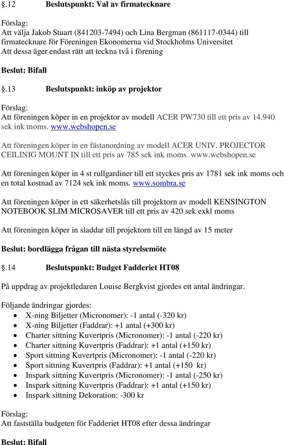 se Att föreningen köper in en fästanordning av modell ACER UNIV. PROJECTOR CEILINIG MOUNT IN till ett pris av 785 sek ink moms. www.webshopen.