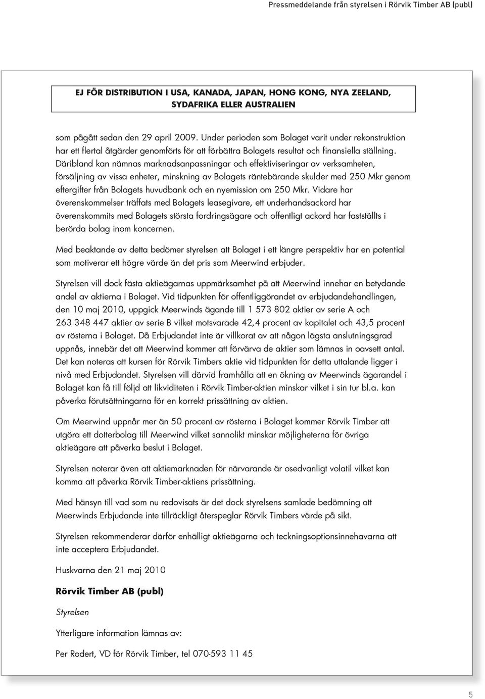 Däribland kan nämnas marknadsanpassningar och effektiviseringar av verksamheten, försäljning av vissa enheter, minskning av Bolagets räntebärande skulder med 250 Mkr genom eftergifter från Bolagets