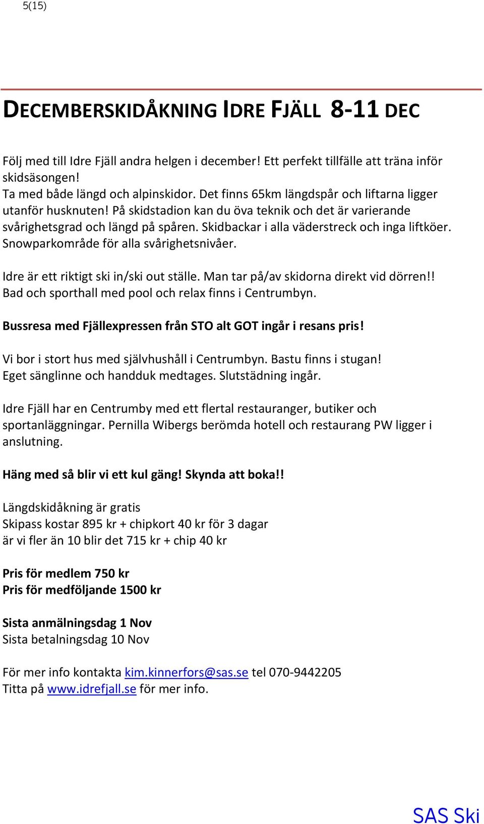 Skidbackar i alla väderstreck och inga liftköer. Snowparkområde för alla svårighetsnivåer. Idre är ett riktigt ski in/ski out ställe. Man tar på/av skidorna direkt vid dörren!