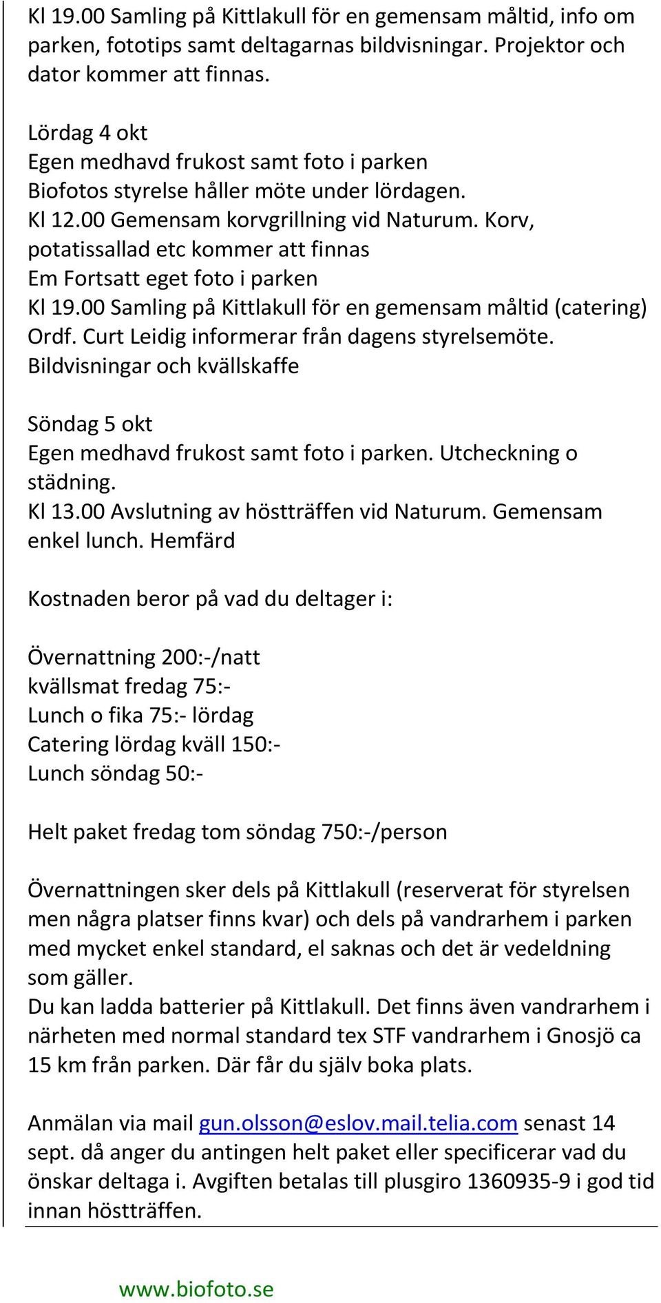 Korv, potatissallad etc kommer att finnas Em Fortsatt eget foto i parken Kl 19.00 Samling på Kittlakull för en gemensam måltid (catering) Ordf. Curt Leidig informerar från dagens styrelsemöte.