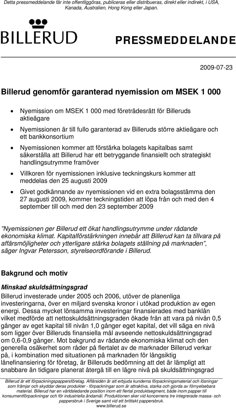 framöver Villkoren för nyemissionen inklusive teckningskurs kommer att meddelas den 25 augusti 2009 Givet godkännande av nyemissionen vid en extra bolagsstämma den 27 augusti 2009, kommer