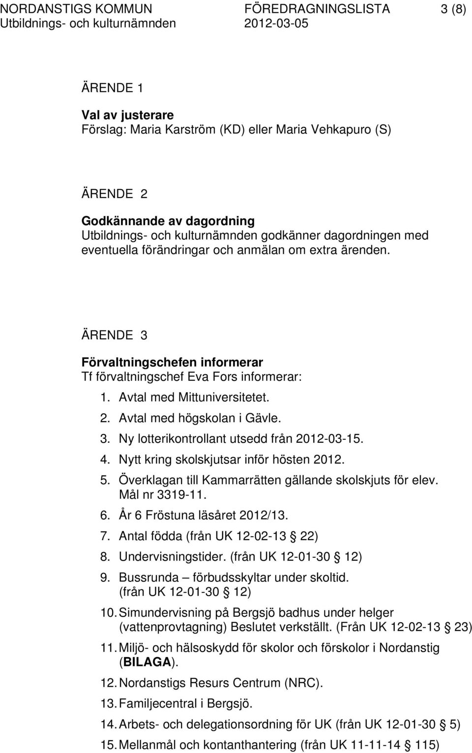Avtal med högskolan i Gävle. 3. Ny lotterikontrollant utsedd från 2012-03-15. 4. Nytt kring skolskjutsar inför hösten 2012. 5. Överklagan till Kammarrätten gällande skolskjuts för elev.