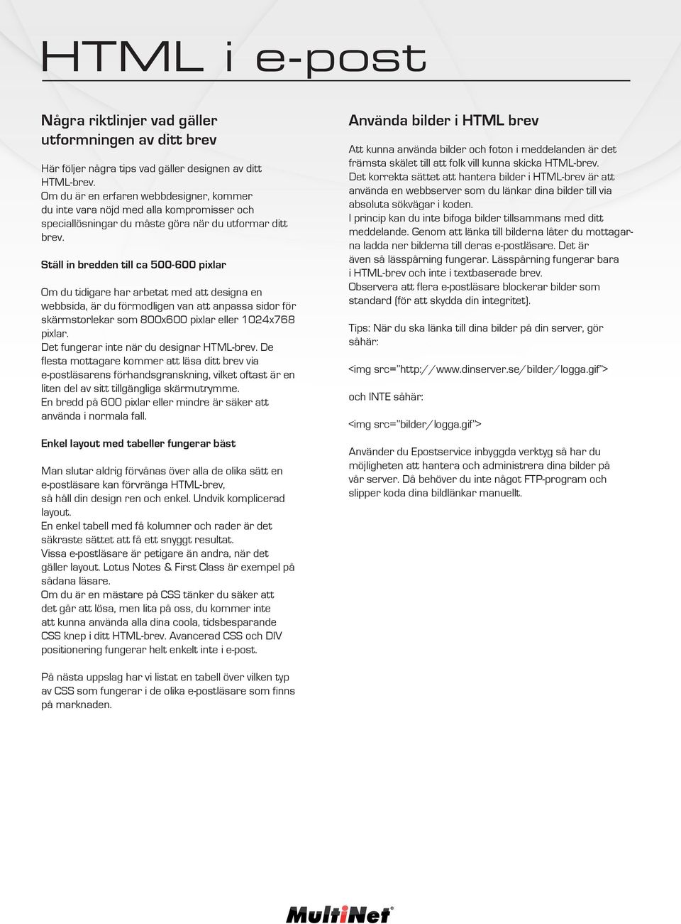 Ställ in bredden till ca 500-600 pixlar Om du tidigare har arbetat med att designa en webbsida, är du förmodligen van att anpassa sidor för skärmstorlekar som 800x600 pixlar eller 1024x768 pixlar.