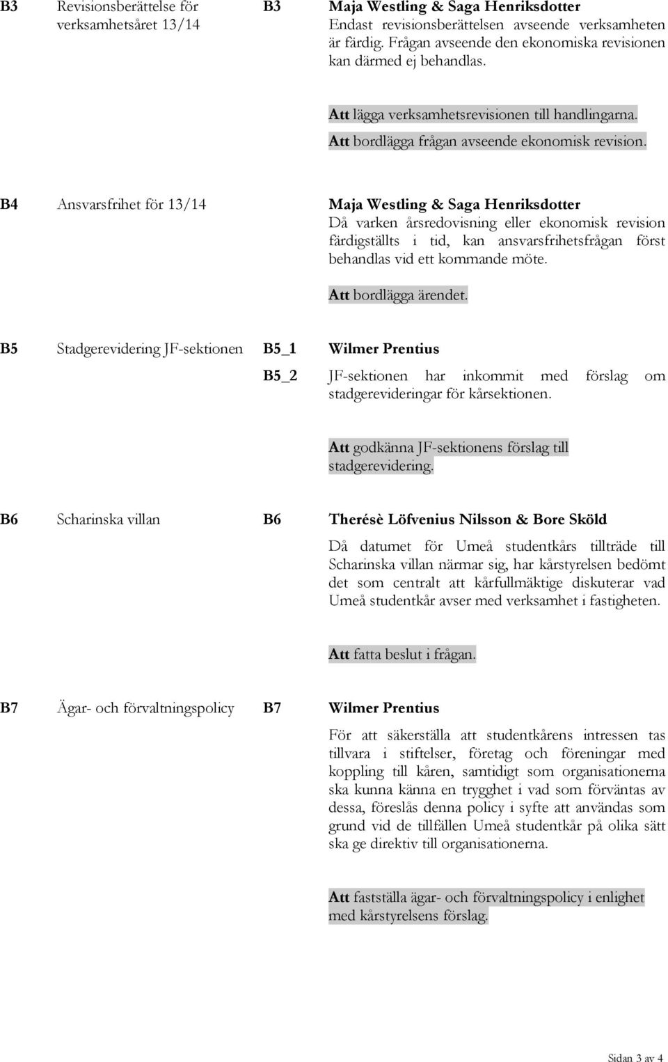 B4 Ansvarsfrihet för 13/14 Maja Westling & Saga Henriksdotter Då varken årsredovisning eller ekonomisk revision färdigställts i tid, kan ansvarsfrihetsfrågan först behandlas vid ett kommande möte.