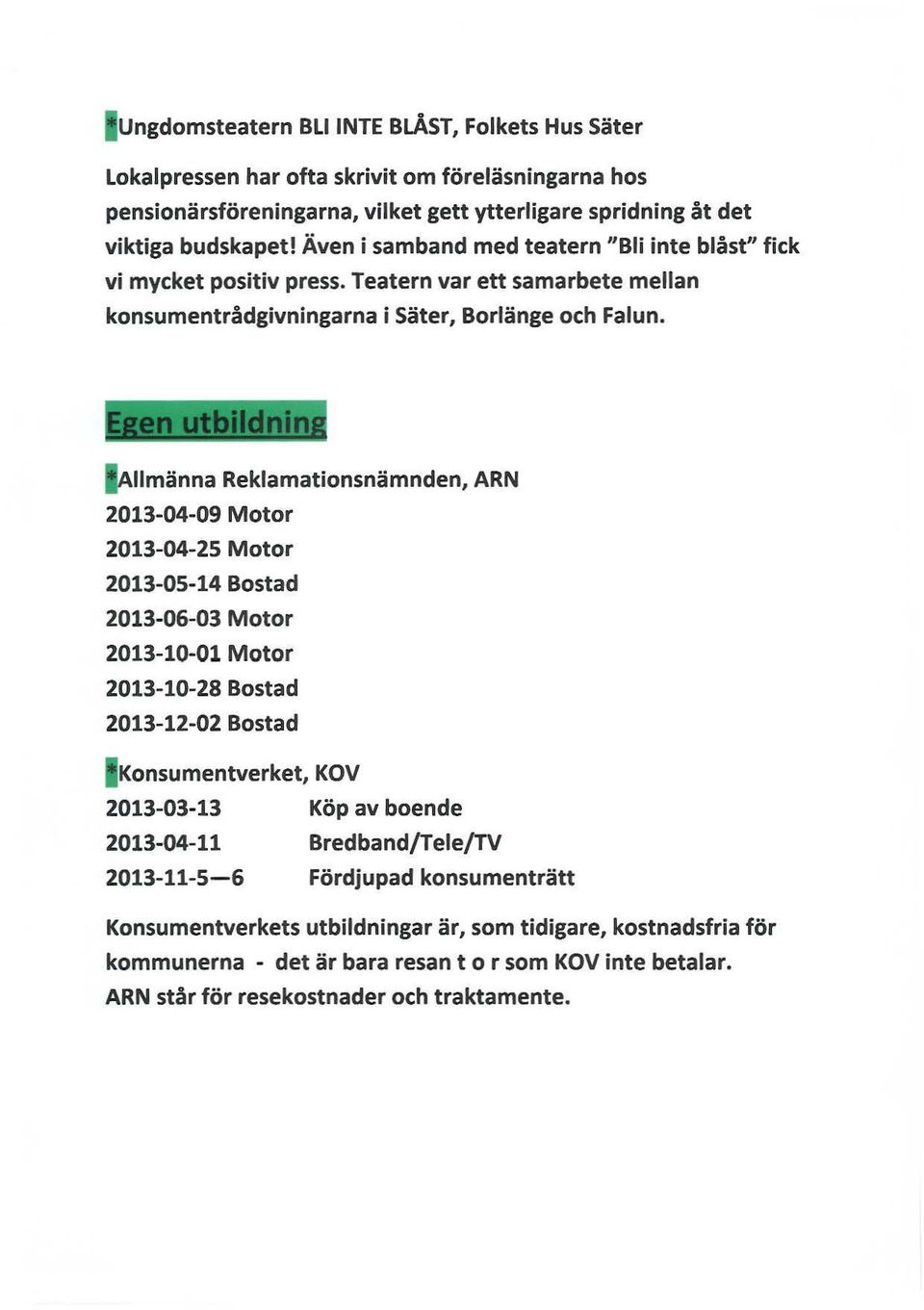 - ~ ~ ' < llmänna Reklamationsnämnden, ARN 2013-04-09 Motor 2013-04-25 Motor 2013-05-14 Bostad 2013-06-03 Motor 2013-10-01 Motor 2013-10-28 Bostad 2013-12-02 Bostad Konsumentverket, KOV 2013-03-13