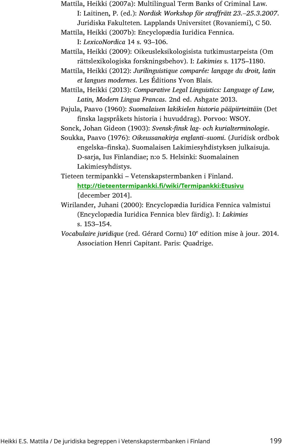I: Lakimies s. 1175 1180. Mattila, Heikki (2012): Jurilinguistique comparée: langage du droit, latin et langues modernes. Les Éditions Yvon Blais.