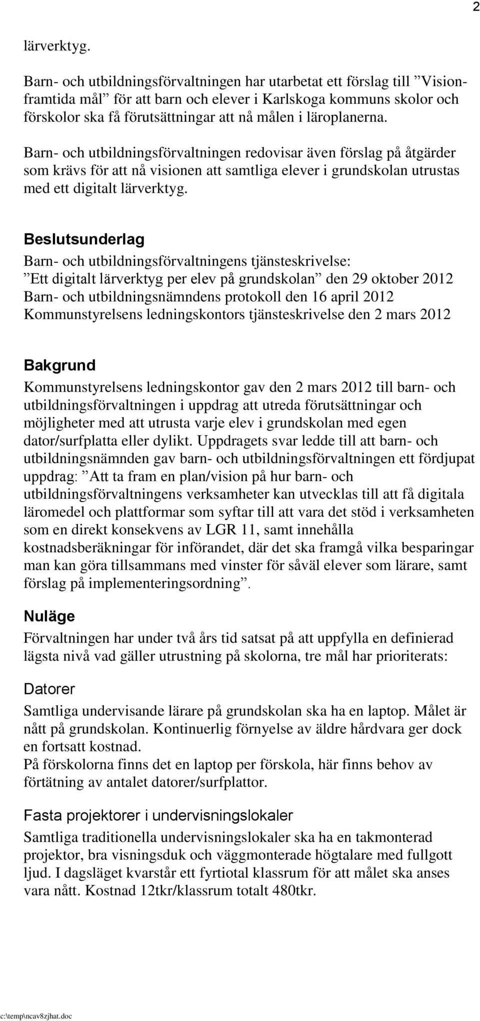 läroplanerna. Barn- och utbildningsförvaltningen redovisar även förslag på åtgärder som krävs för att nå visionen att samtliga elever i grundskolan utrustas med ett digitalt lärverktyg.