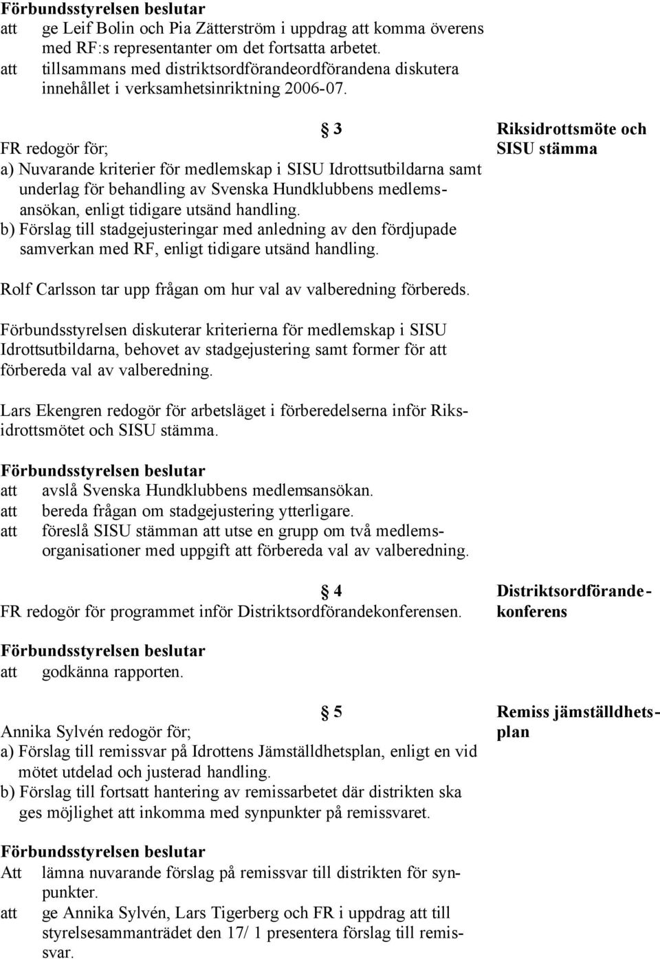 3 Riksidrottsmöte och FR redogör för; SISU stämma a) Nuvarande kriterier för medlemskap i SISU Idrottsutbildarna samt underlag för behandling av Svenska Hundklubbens medlemsansökan, enligt tidigare