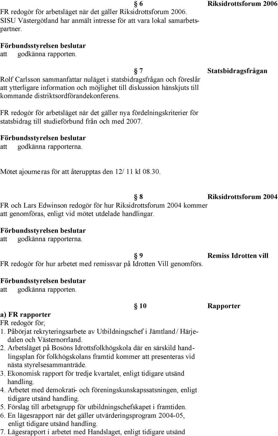 distriktsordförandekonferens. FR redogör för arbetsläget när det gäller nya fördelningskriterier för statsbidrag till studieförbund från och med 2007. att godkänna rapporterna.