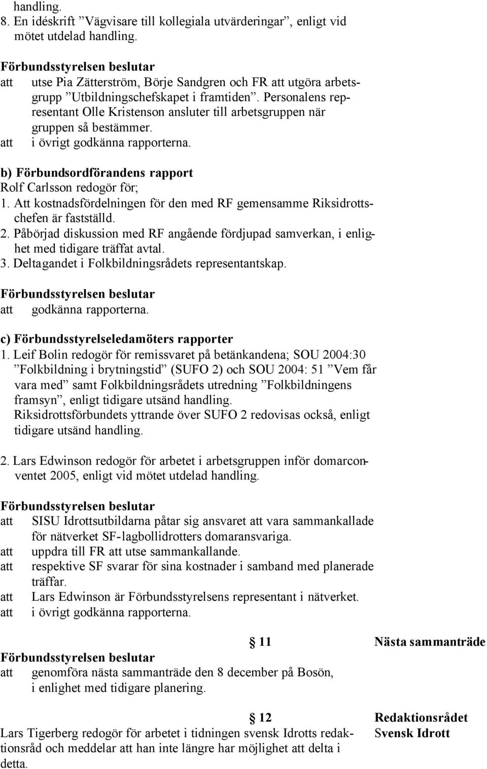 att i övrigt godkänna rapporterna. b) Förbundsordförandens rapport Rolf Carlsson redogör för; 1. Att kostnadsfördelningen för den med RF gemensamme Riksidrottschefen är fastställd. 2.