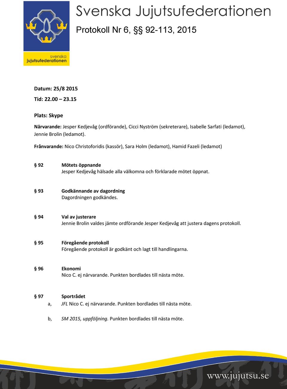 93 Godkännande av dagordning Dagordningen godkändes. 94 Val av justerare Jennie Brolin valdes jämte ordförande Jesper Kedjevåg att justera dagens protokoll.