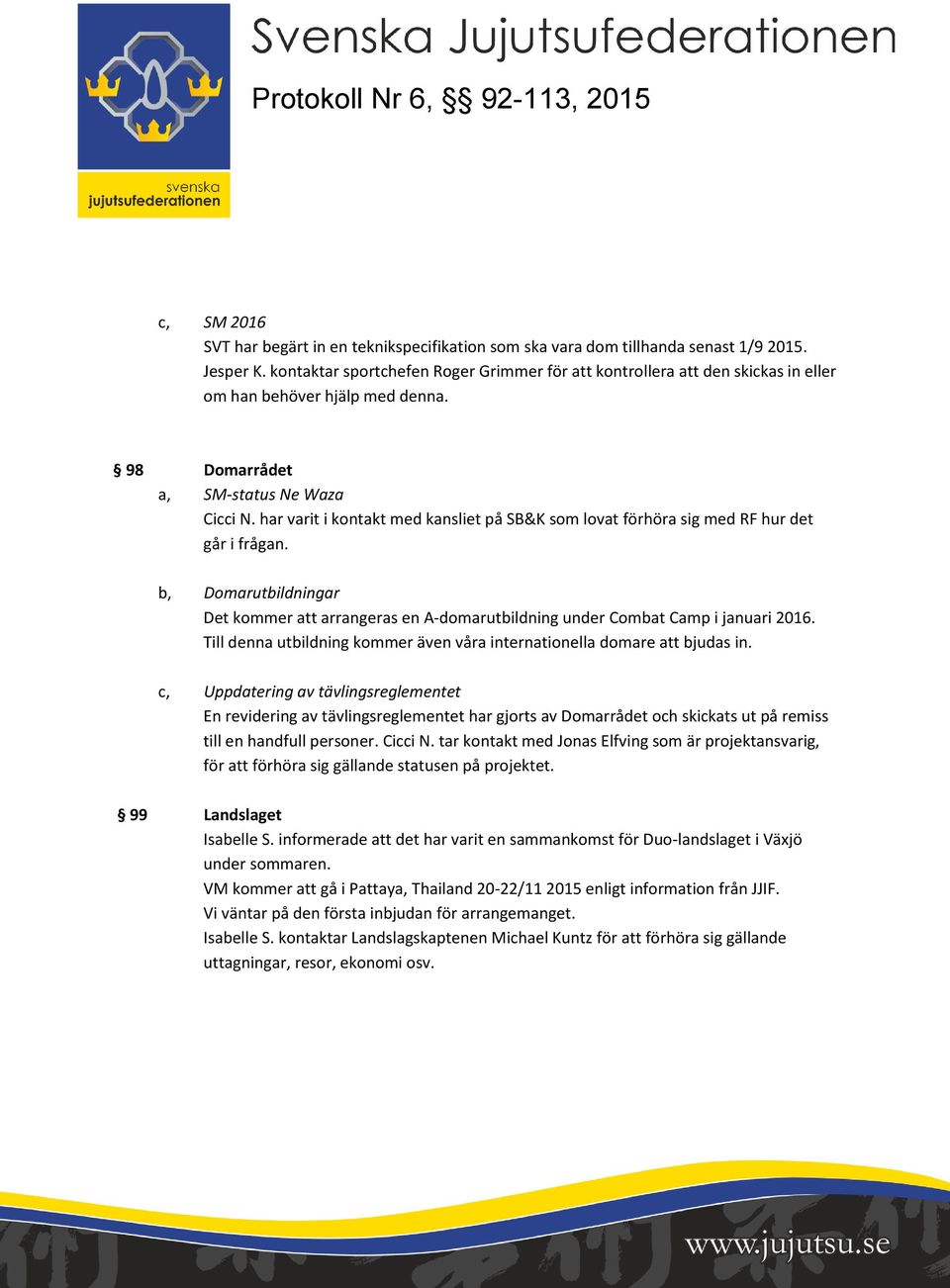 har varit i kontakt med kansliet på SB&K som lovat förhöra sig med RF hur det går i frågan. b, Domarutbildningar Det kommer att arrangeras en A-domarutbildning under Combat Camp i januari 2016.