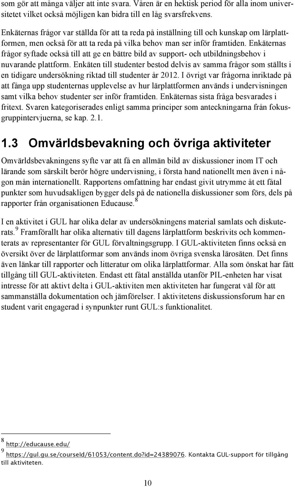Enkäternas frågr syftade ckså till att ge en bättre bild av supprt- ch utbildningsbehv i nuvarande plattfrm.