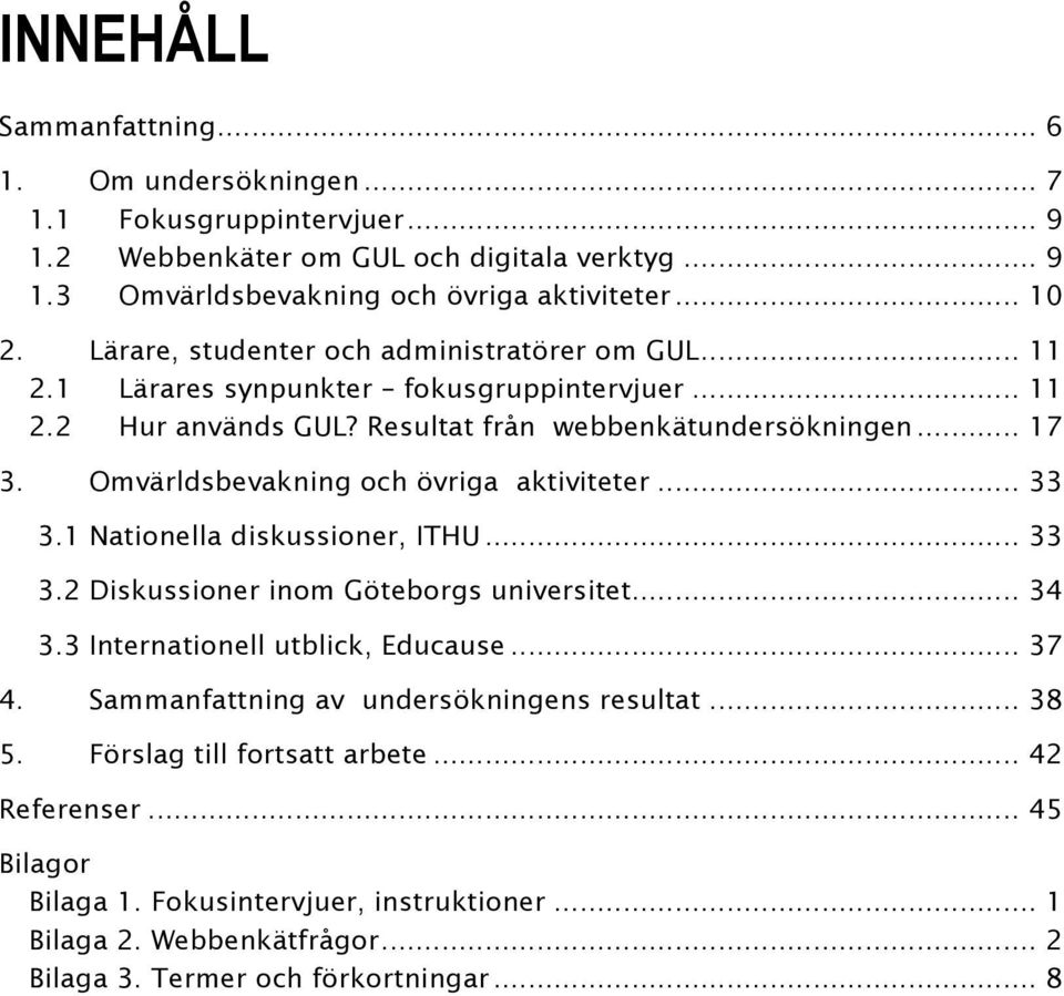 Omvärldsbevakning ch övriga aktiviteter... 33 3.1 Natinella diskussiner, ITHU... 33 3.2 Diskussiner inm Götebrgs universitet... 34 3.3 Internatinell utblick, Educause... 37 4.